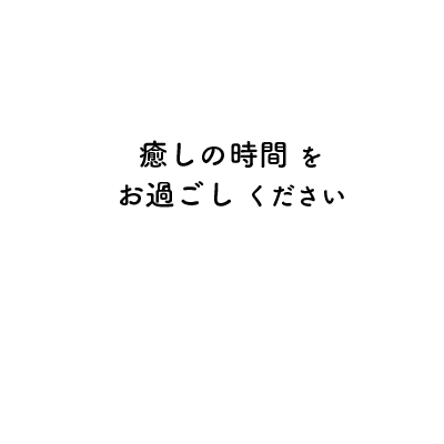 癒しの時間をお過ごしください